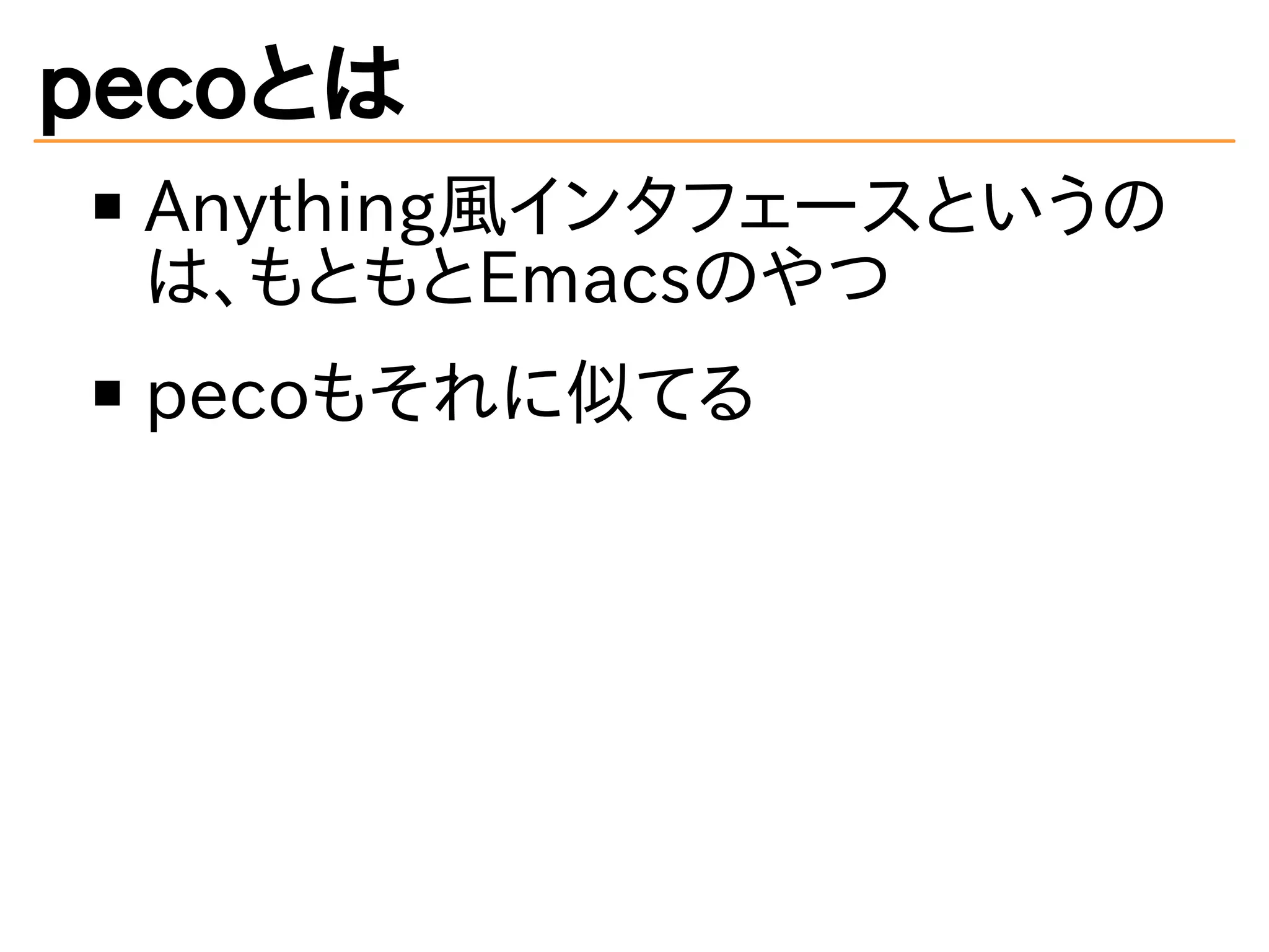 pecoとは 
Anything風インタフェースというの 
は、もともとEmacsのやつ 
pecoもそれに似てる 
 