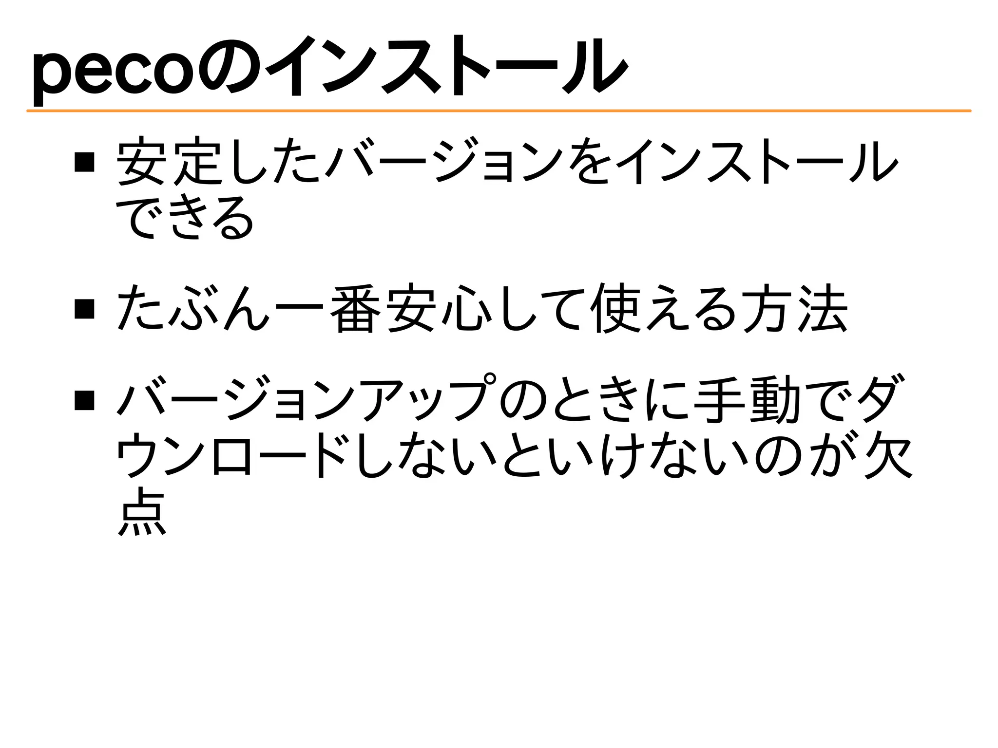pecoのインストール 
安定したバージョンをインストール 
できる 
たぶん一番安心して使える方法 
バージョンアップのときに手動でダ 
ウンロードしないといけないのが欠 
点 
 