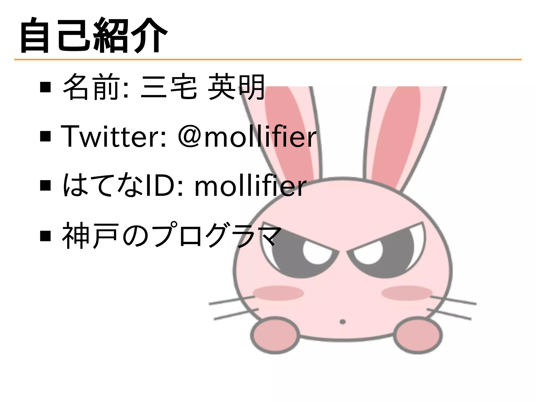 自己紹介 
名前: 三宅 英明 
Twitter: @mollifier 
はてなID: mollifier 
神戸のプログラマ 
 