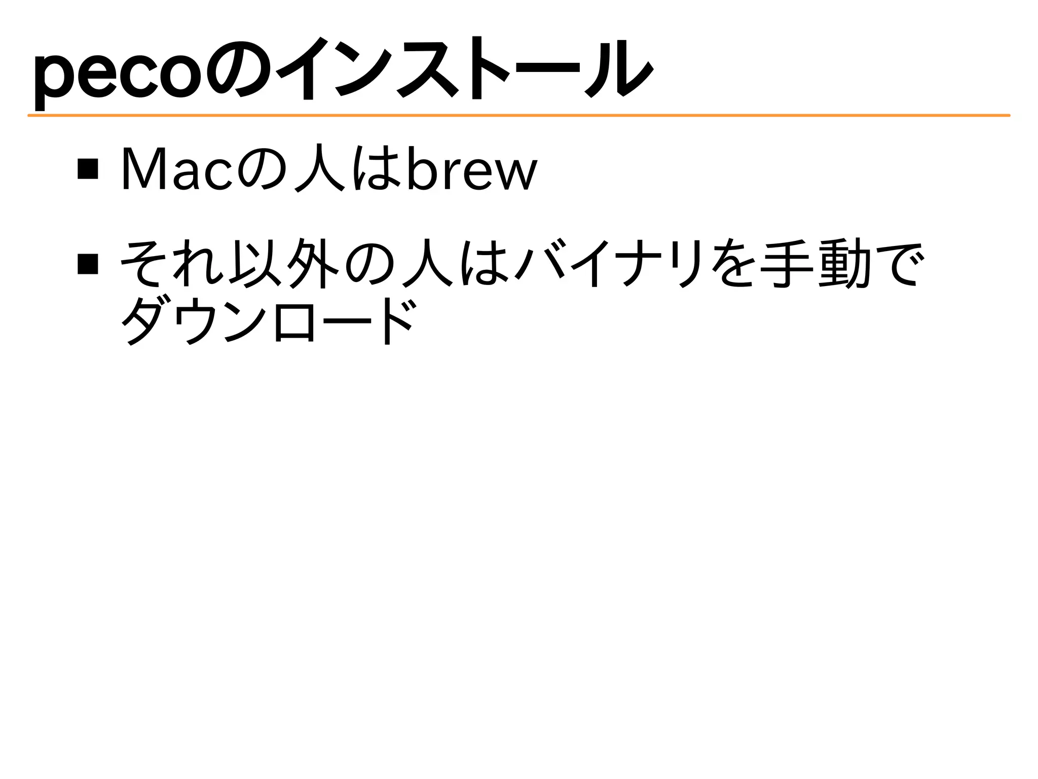pecoのインストール 
Macの人はbrew 
それ以外の人はバイナリを手動で 
ダウンロード 
 