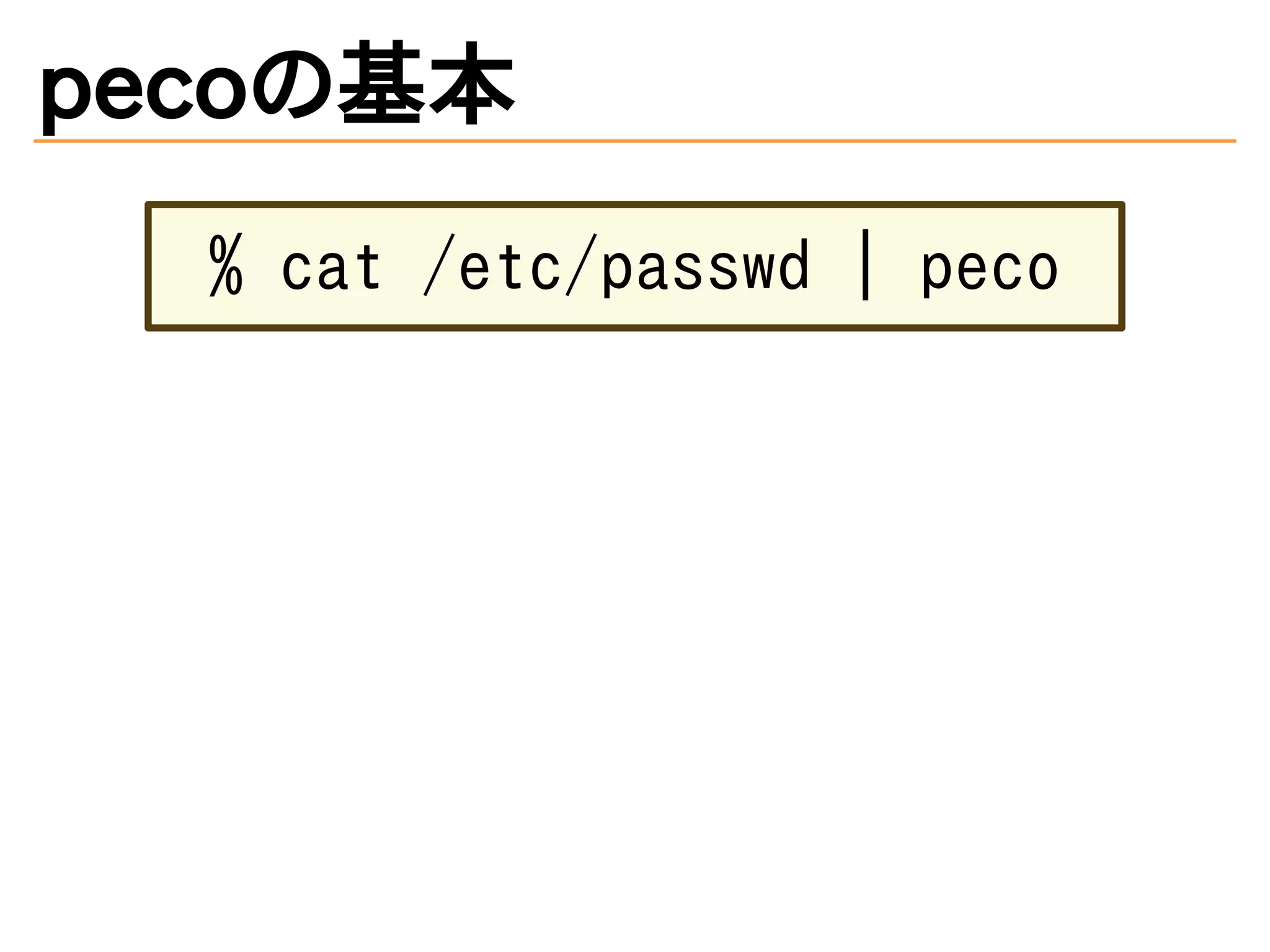 pecoの基本 
% cat /etc/passwd | peco 
 