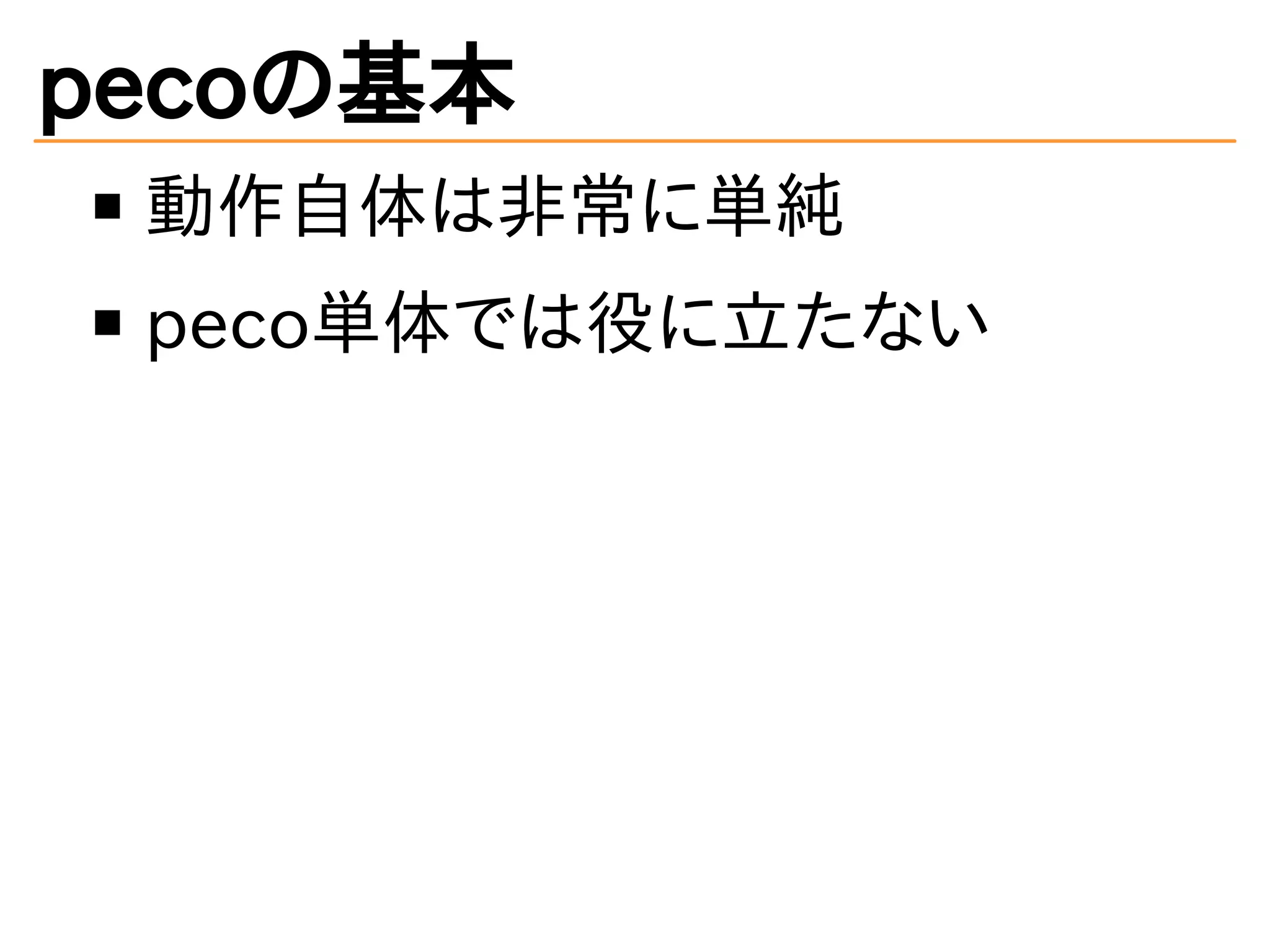 pecoの基本 
動作自体は非常に単純 
peco単体では役に立たない 
 