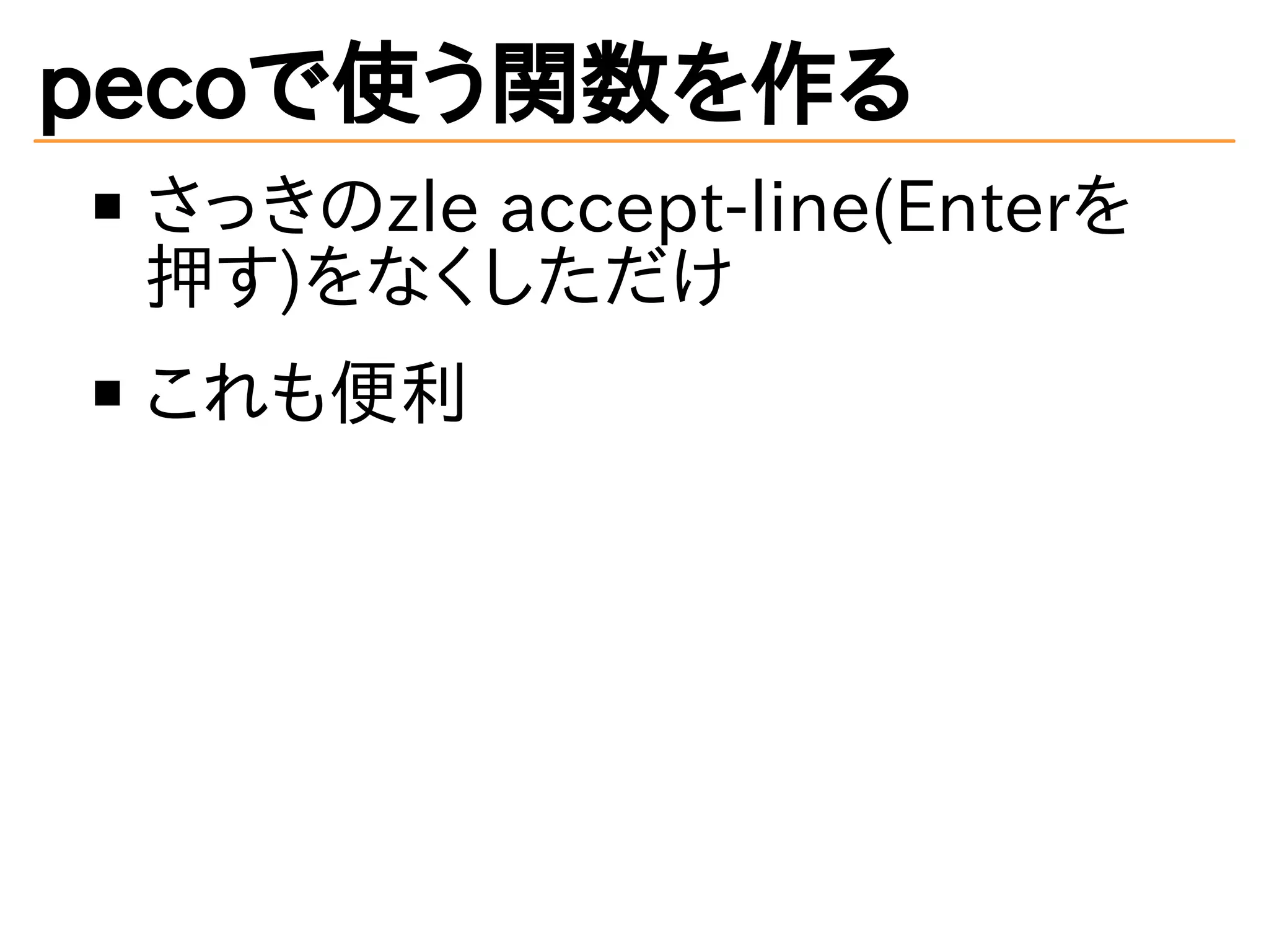 pecoで使う関数を作る 
さっきのzle accept-line(Enterを 
押す)をなくしただけ 
これも便利 
 