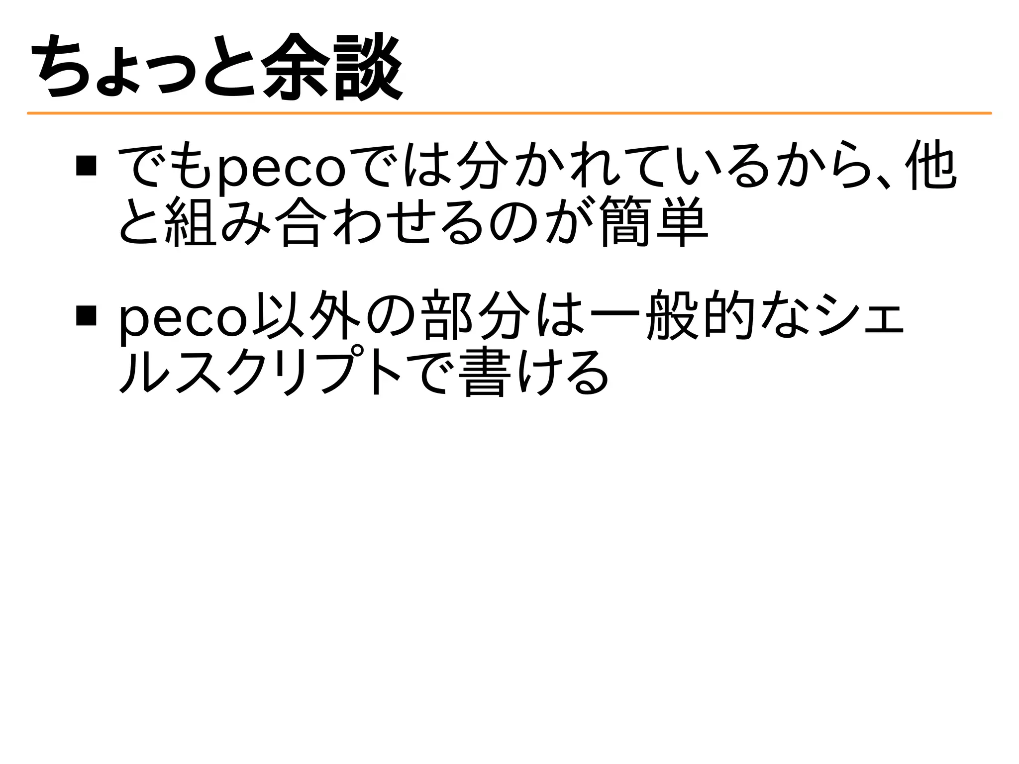 ちょっと余談 
でもpecoでは分かれているから、他 
と組み合わせるのが簡単 
peco以外の部分は一般的なシェ 
ルスクリプトで書ける 
 