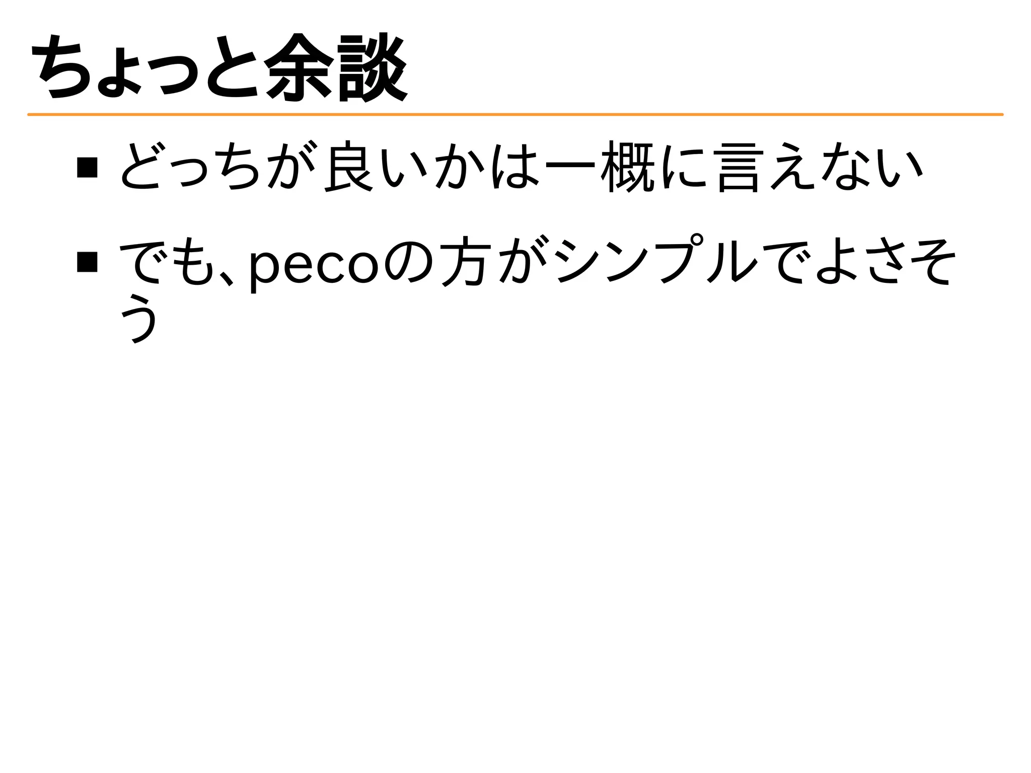 ちょっと余談 
どっちが良いかは一概に言えない 
でも、pecoの方がシンプルでよさそ 
う 
 