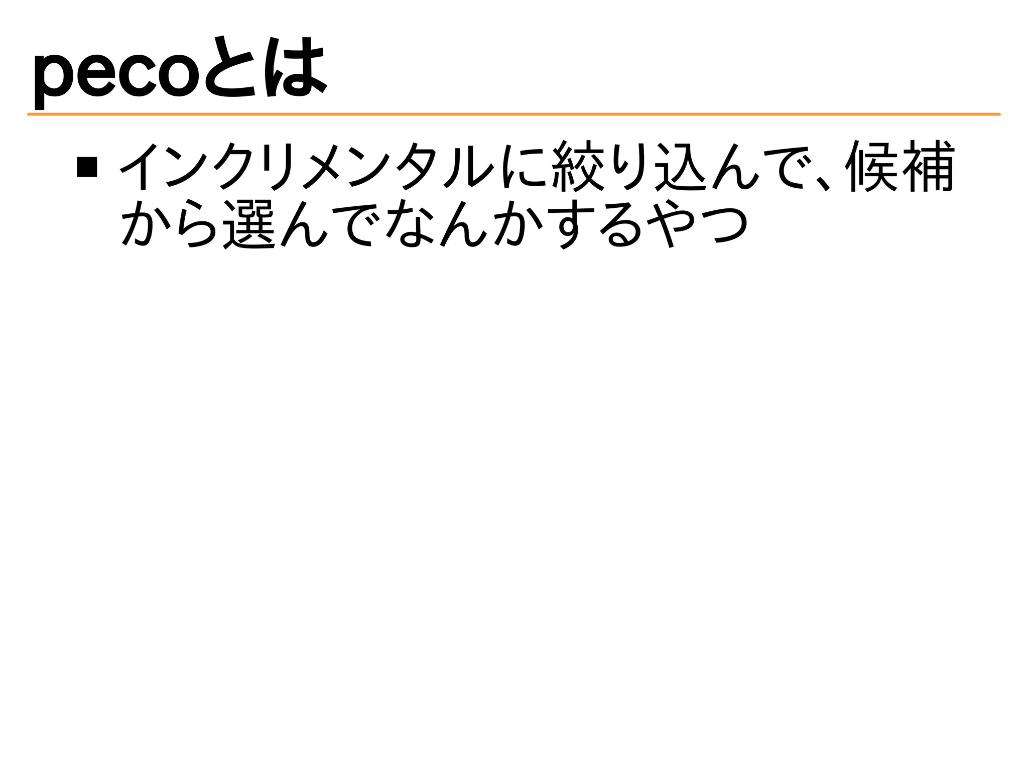 pecoとは 
インクリメンタルに絞り込んで、候補 
から選んでなんかするやつ 
 