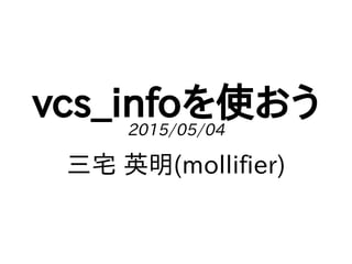 vcs_infoを使おう2015/05/04
三宅 英明(mollifier)
 