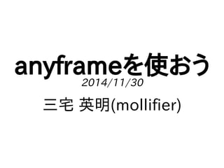 anyframeを使おう 
2014/11/30 
三宅 英明(mollifier) 
 