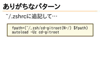 ありがちなパターン
~/.zshrcに追記して&hellip;
fpath=(~/.zsh/cd-gitroot(N-/) $fpath)
autoload -Uz cd-gitroot
 