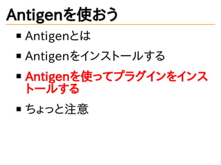 Antigenを使おう
Antigenとは
Antigenをインストールする
Antigenを使ってプラグインをインス
トールする
ちょっと注意
 