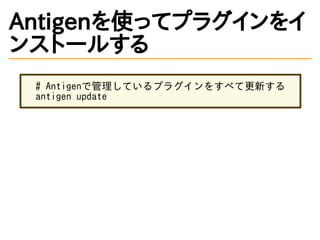Antigenを使ってプラグインをイ
ンストールする
# Antigenで管理しているプラグインをすべて更新する
antigen update
 