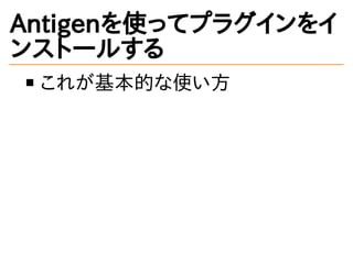 Antigenを使ってプラグインをイ
ンストールする
これが基本的な使い方
 