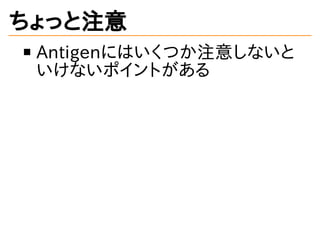 ちょっと注意
Antigenにはいくつか注意しないと
いけないポイントがある
 