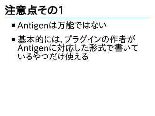 注意点その1
Antigenは万能ではない
基本的には、プラグインの作者が
Antigenに対応した形式で書いて
いるやつだけ使える
 