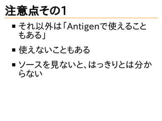 注意点その1
それ以外は「Antigenで使えること
もある」
使えないこともある
ソースを見ないと、はっきりとは分か
らない
 