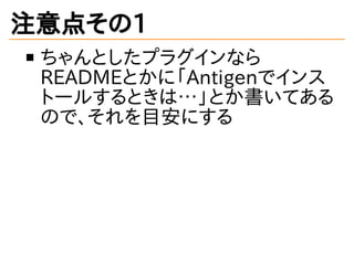 注意点その1
ちゃんとしたプラグインなら
READMEとかに「Antigenでインス
トールするときは&hellip;」とか書いてある
ので、それを目安にする
 
