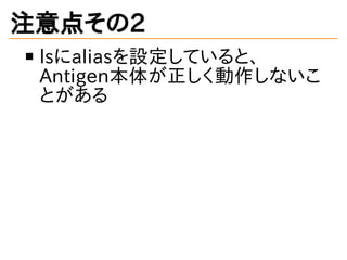 注意点その2
lsにaliasを設定していると、
Antigen本体が正しく動作しないこ
とがある
 