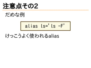 注意点その2
だめな例
alias ls='ls -F'
けっこうよく使われるalias
 