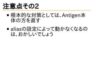 注意点その2
根本的な対策としては、Antigen本
体の方を直す
aliasの設定によって動かなくなるの
は、おかしいでしょう
 