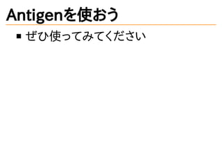 Antigenを使おう
ぜひ使ってみてください
 