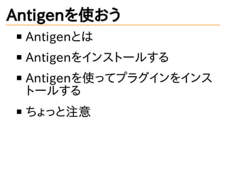 Antigenを使おう
Antigenとは
Antigenをインストールする
Antigenを使ってプラグインをインス
トールする
ちょっと注意
 