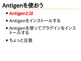 Antigenを使おう
Antigenとは
Antigenをインストールする
Antigenを使ってプラグインをインス
トールする
ちょっと注意
 