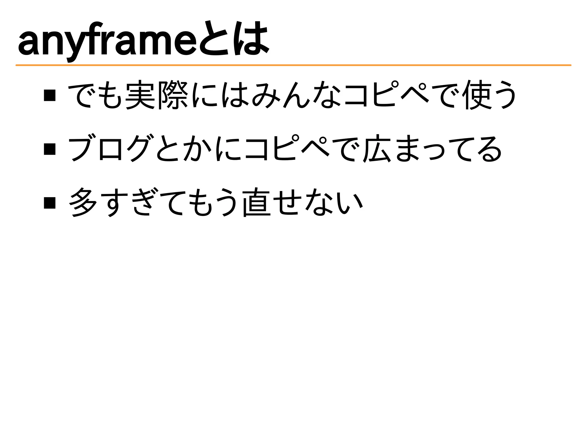 anyframeとは
でも実際にはみんなコピペで使う
ブログとかにコピペで広まってる
多すぎてもう直せない
 