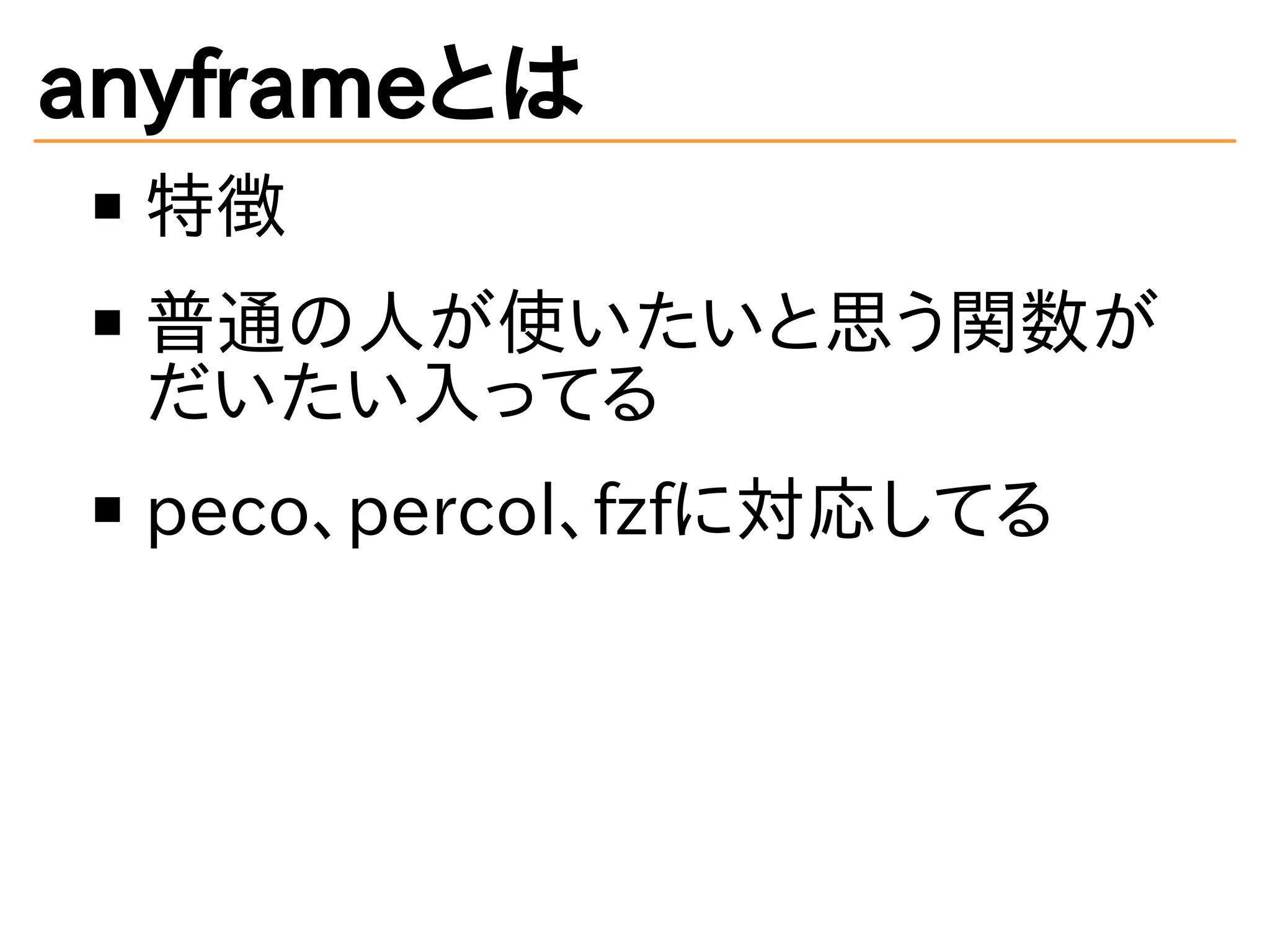 anyframeとは
特徴
普通の人が使いたいと思う関数が
だいたい入ってる
peco、percol、fzfに対応してる
 