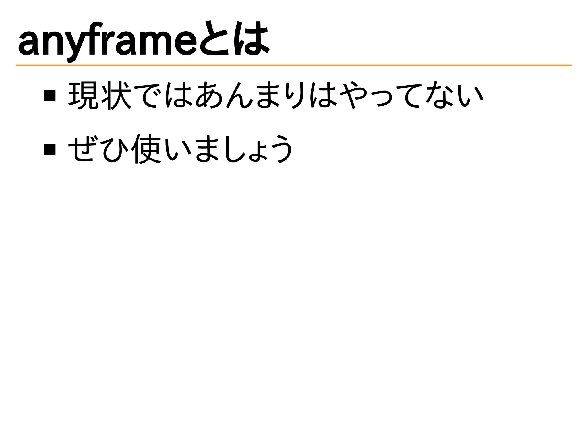 anyframeとは
現状ではあんまりはやってない
ぜひ使いましょう
 