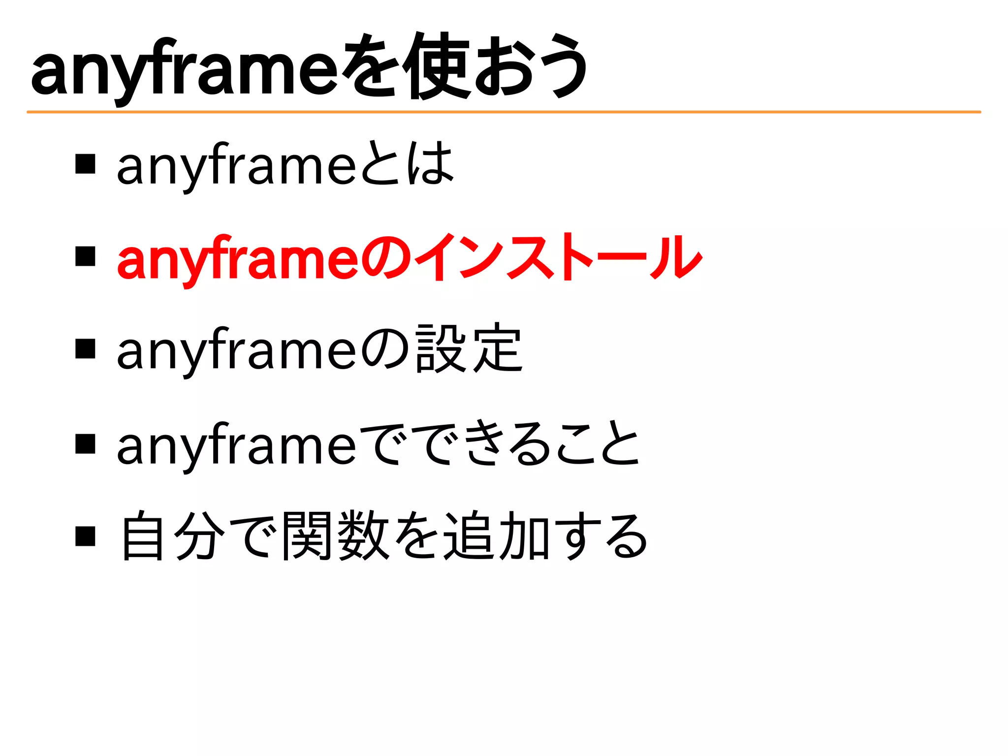 anyframeを使おう
anyframeとは
anyframeのインストール
anyframeの設定
anyframeでできること
自分で関数を追加する
 