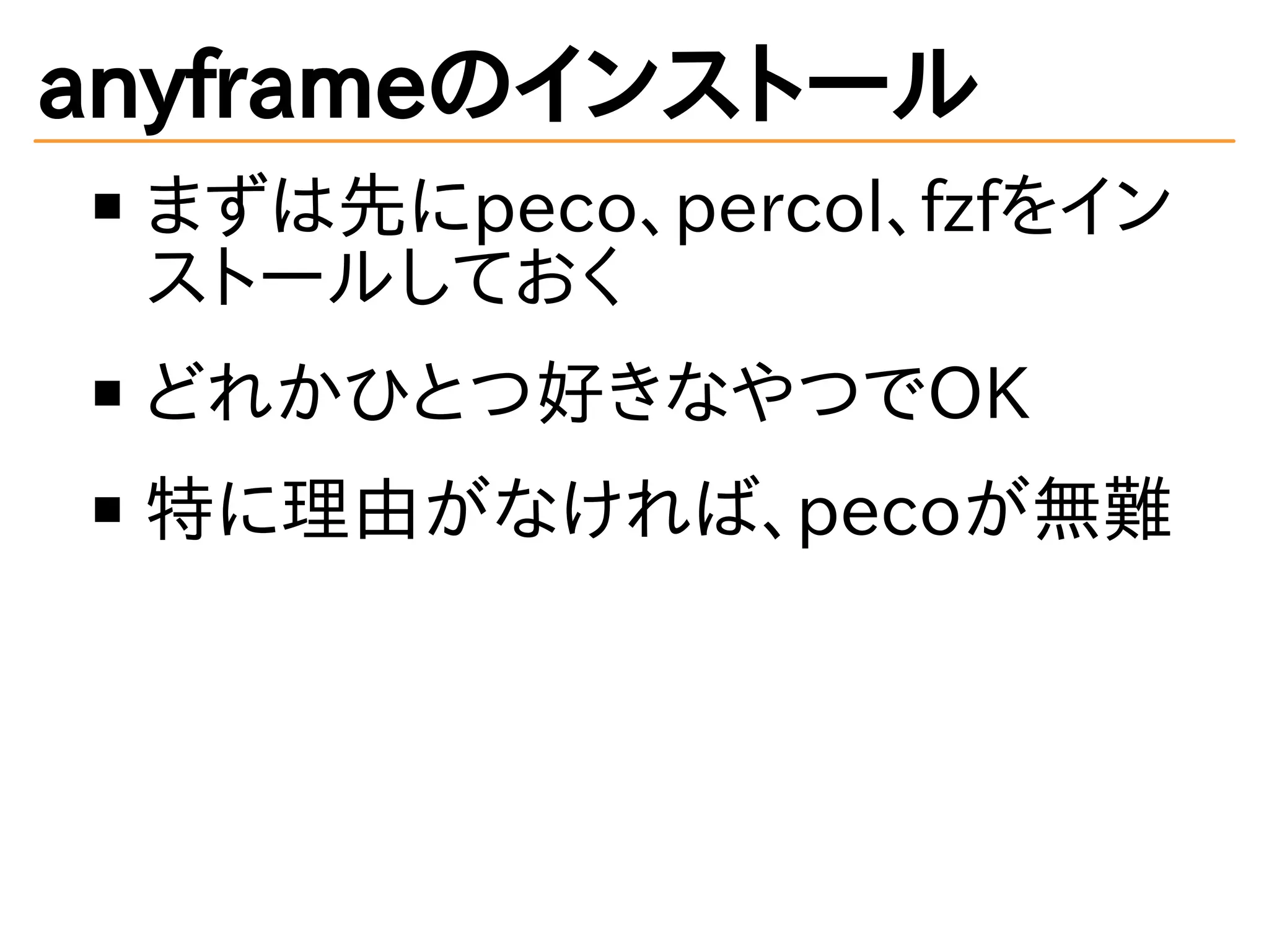 anyframeのインストール
まずは先にpeco、percol、fzfをイン
ストールしておく
どれかひとつ好きなやつでOK
特に理由がなければ、pecoが無難
 