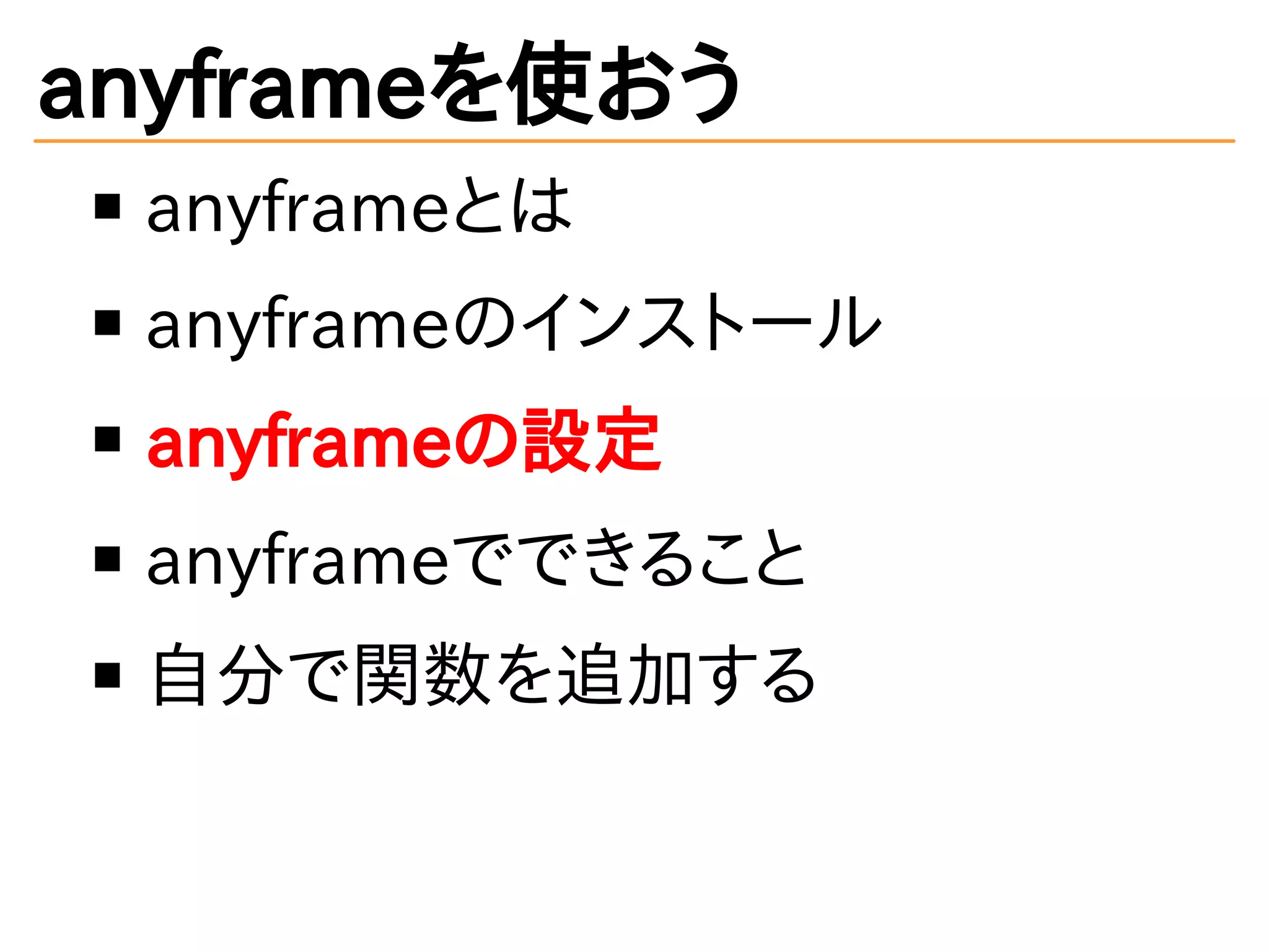 anyframeを使おう
anyframeとは
anyframeのインストール
anyframeの設定
anyframeでできること
自分で関数を追加する
 
