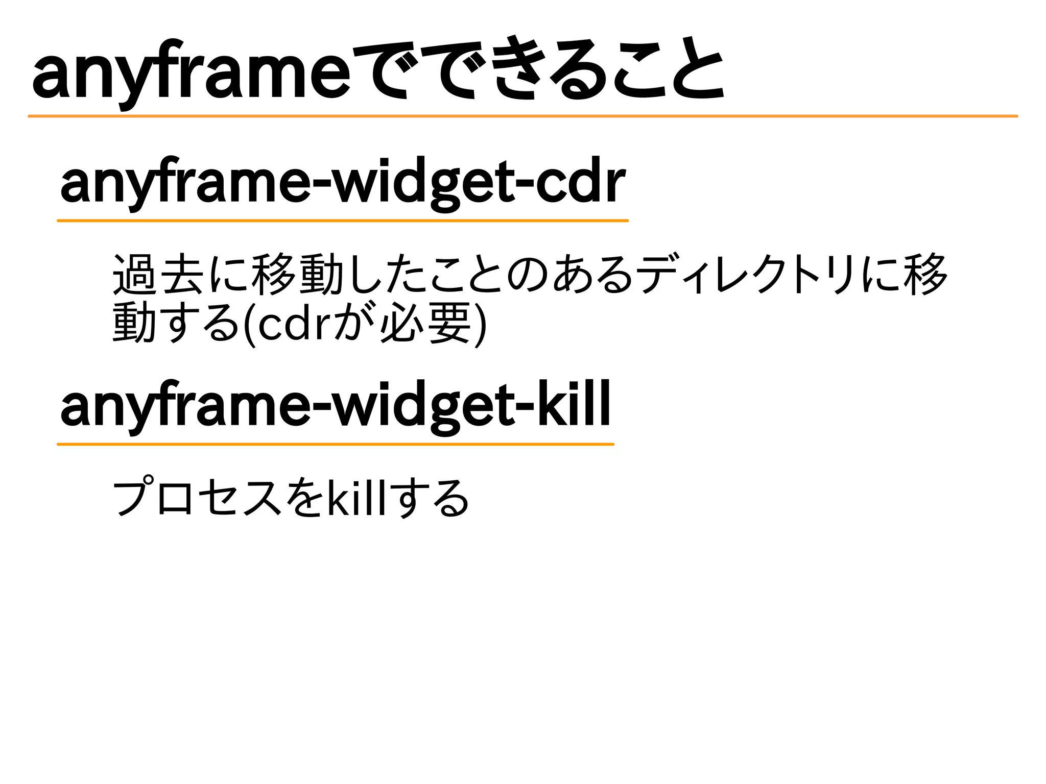 anyframeでできること
anyframe-widget-cdr
過去に移動したことのあるディレクトリに移
動する(cdrが必要)
anyframe-widget-kill
プロセスをkillする
 
