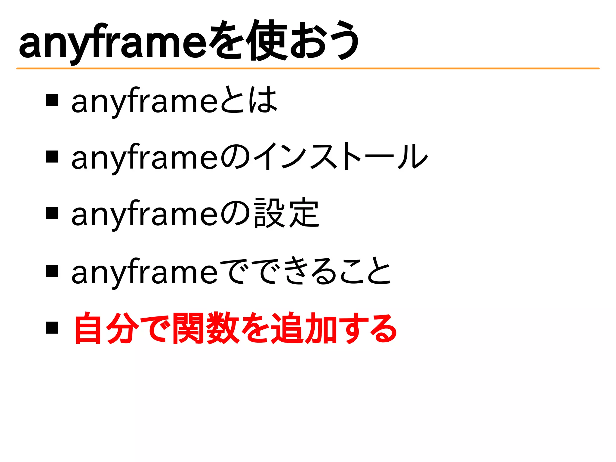 anyframeを使おう
anyframeとは
anyframeのインストール
anyframeの設定
anyframeでできること
自分で関数を追加する
 