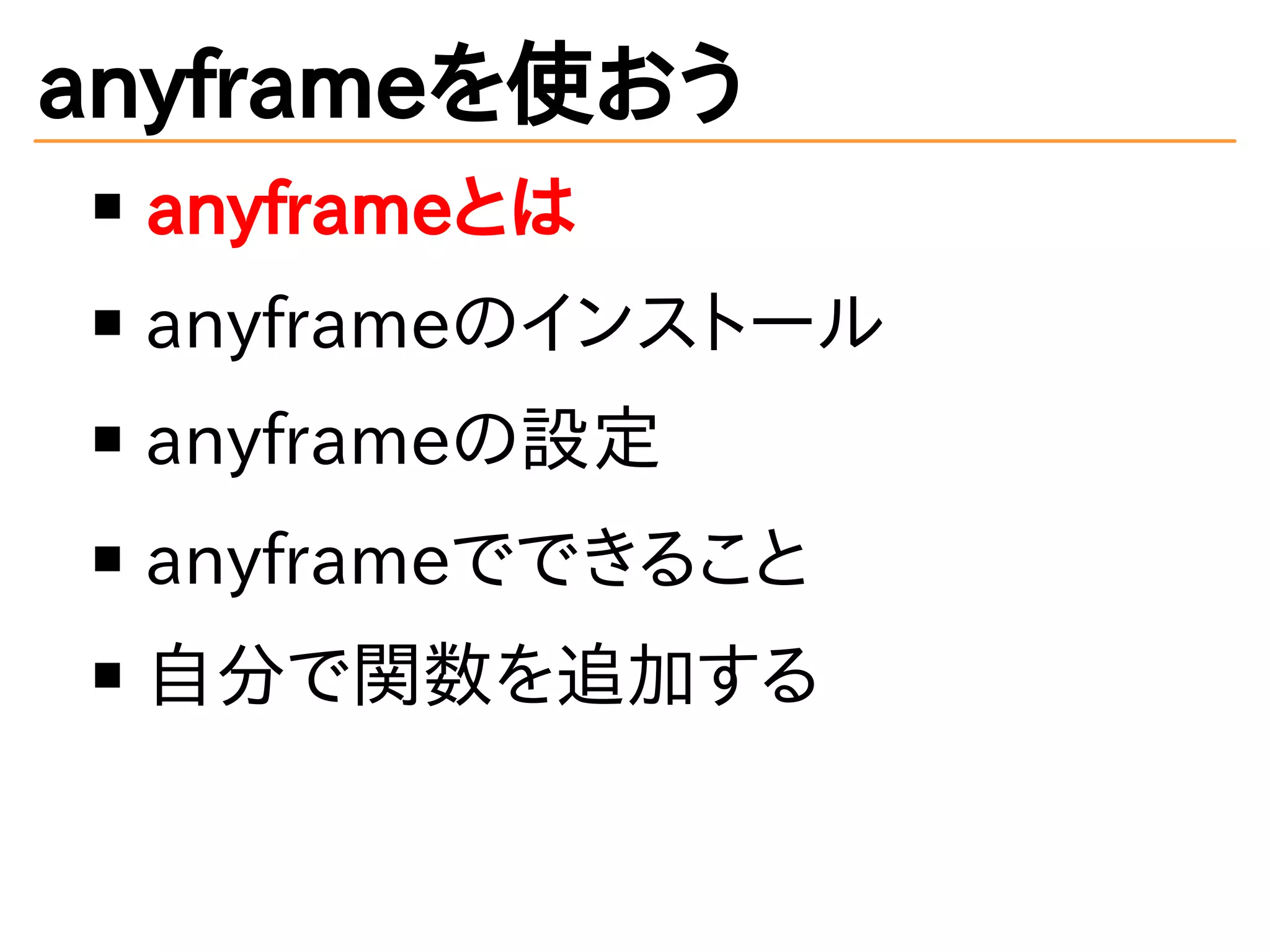 anyframeを使おう
anyframeとは
anyframeのインストール
anyframeの設定
anyframeでできること
自分で関数を追加する
 