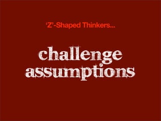 ‘Z’-Shaped Thinkers...



 challenge
assumptions