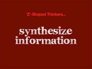‘Z’-Shaped Thinkers...



 synthesize
information