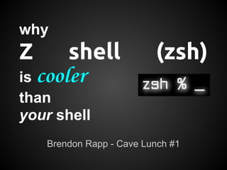 why
Z      shell              (zsh)
is cooler
than
your shell
    Brendon Rapp - Cave Lunch #1
 