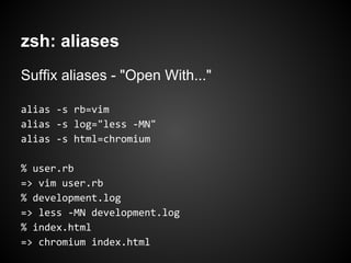 zsh: aliases
Suffix aliases - "Open With..."

alias -s rb=vim
alias -s log="less -MN"
alias -s html=chromium

% user.rb
=>...