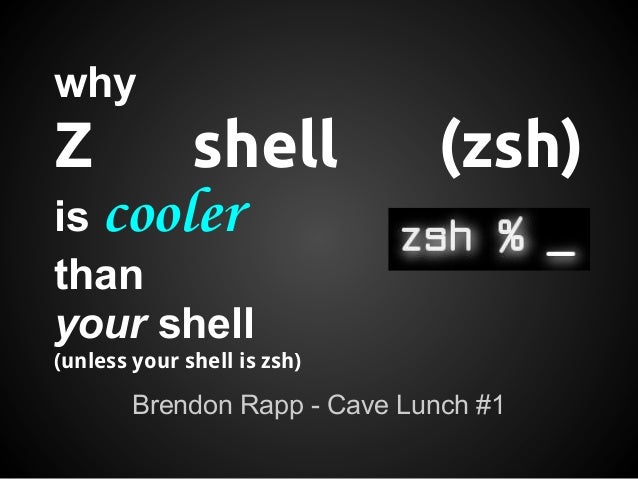whyZ      shell                  (zsh)is coolerthanyour shell(unless your shell is zsh)        Brendon Rapp - Cave Lunch #1 