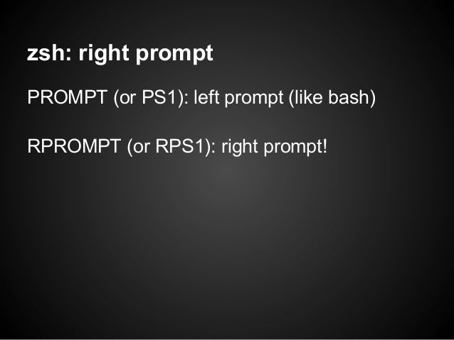 zsh: right promptPROMPT (or PS1): left prompt (like bash)RPROMPT (or RPS1): right prompt! 