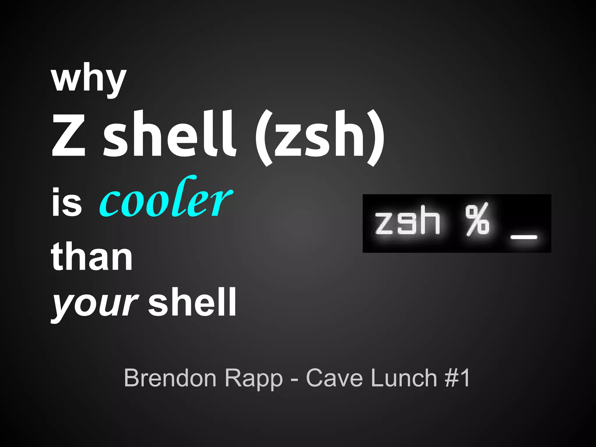why
Z shell (zsh)
is cooler
than
your shell
   Brendon Rapp - Cave Lunch #1
 