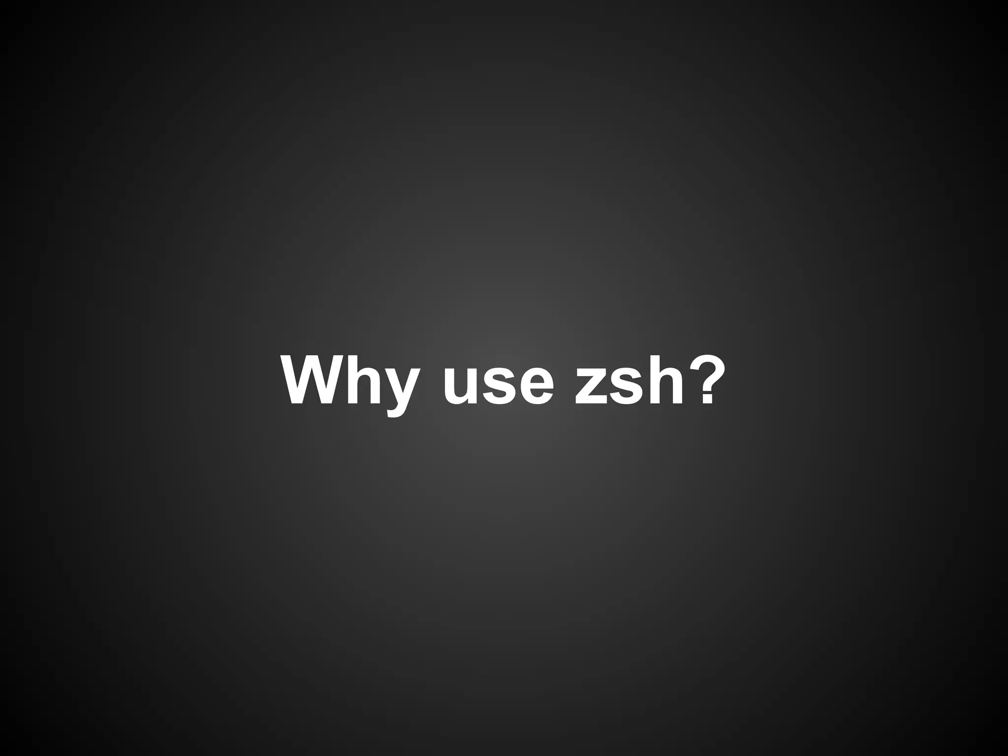 Why use zsh?
 