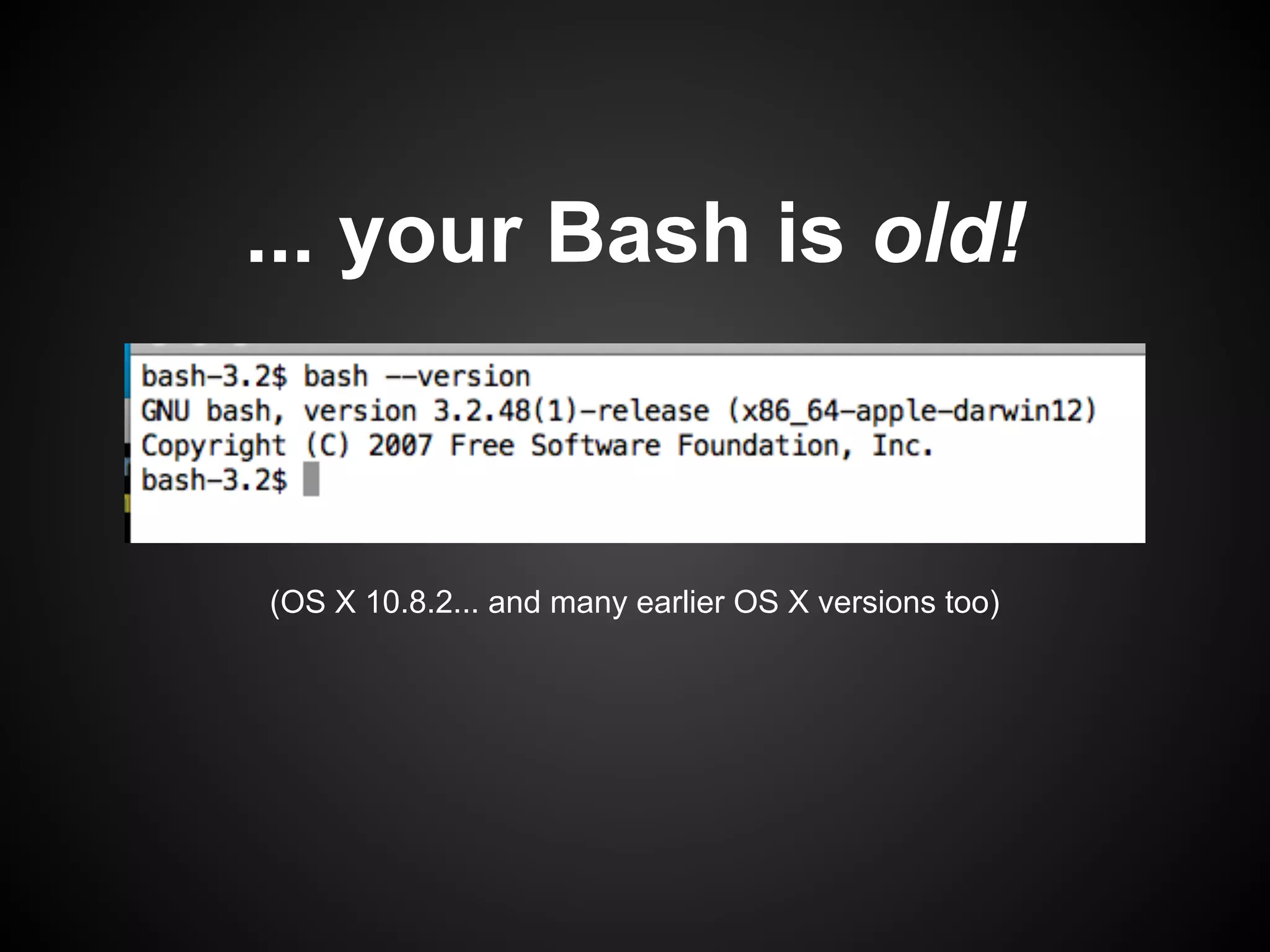 ... your Bash is old!



(OS X 10.8.2... and many earlier OS X versions too)
 