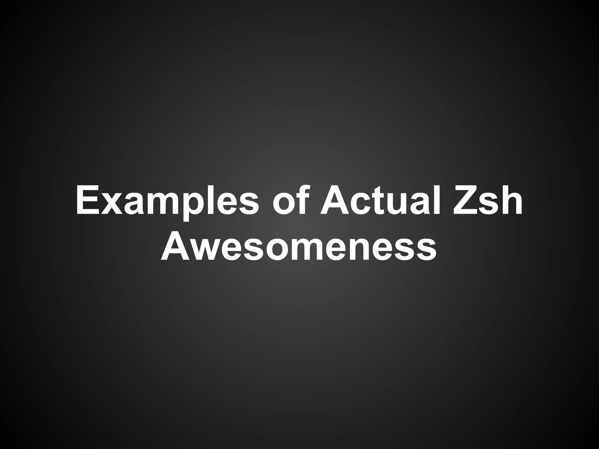 Examples of Actual Zsh
   Awesomeness
 