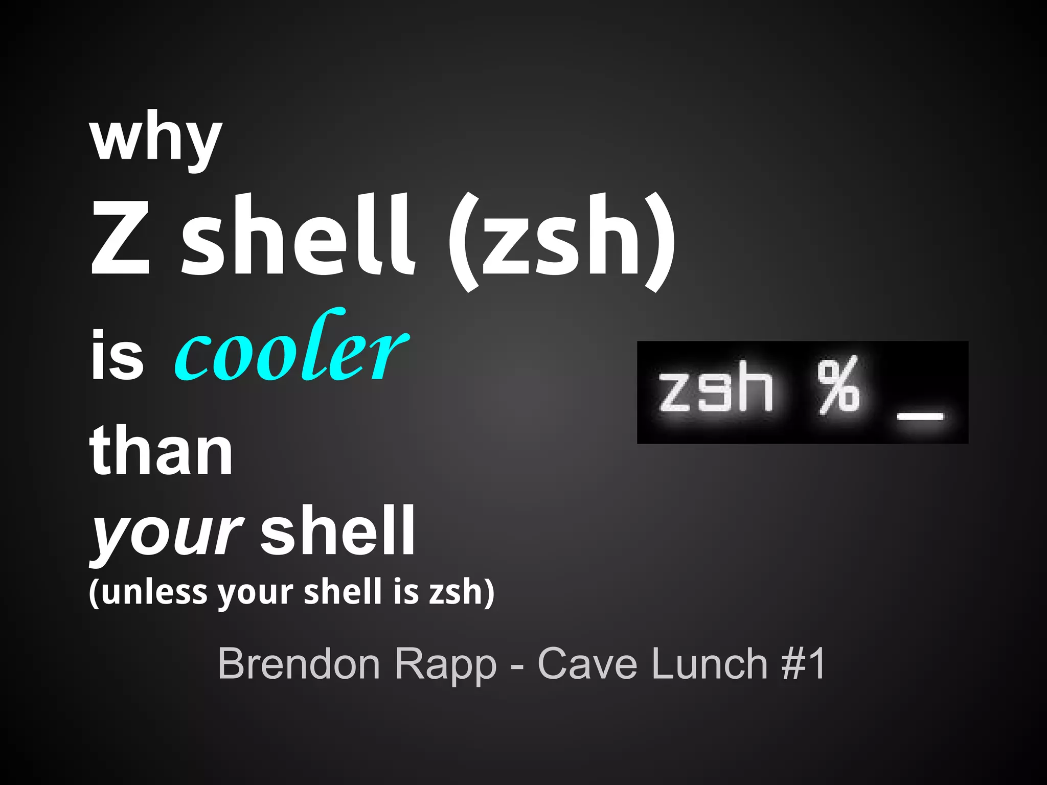 why
Z shell (zsh)
is cooler
than
your shell
(unless your shell is zsh)

        Brendon Rapp - Cave Lunch #1
 