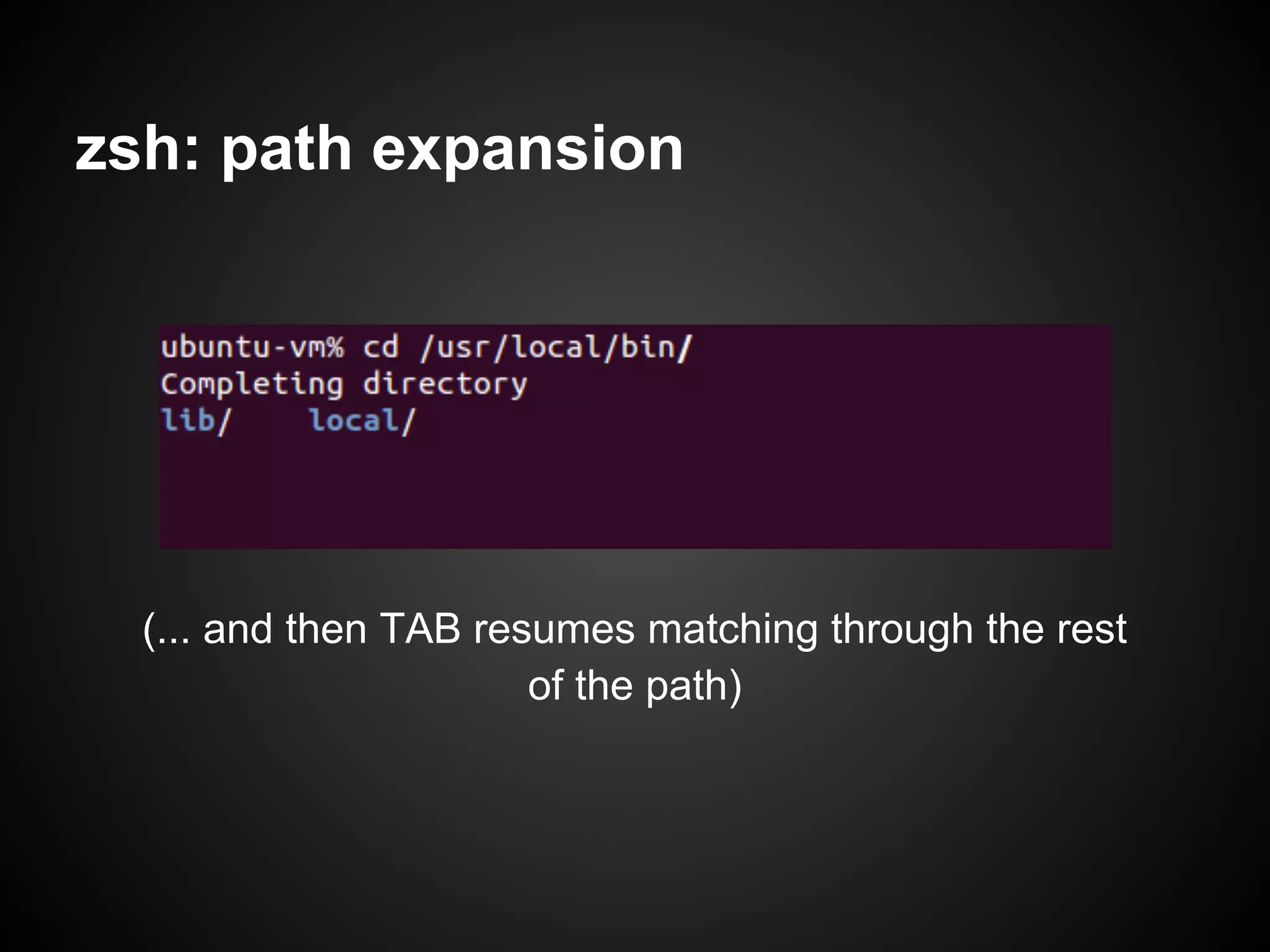 zsh: path expansion




  (... and then TAB resumes matching through the rest
                       of the path)
 