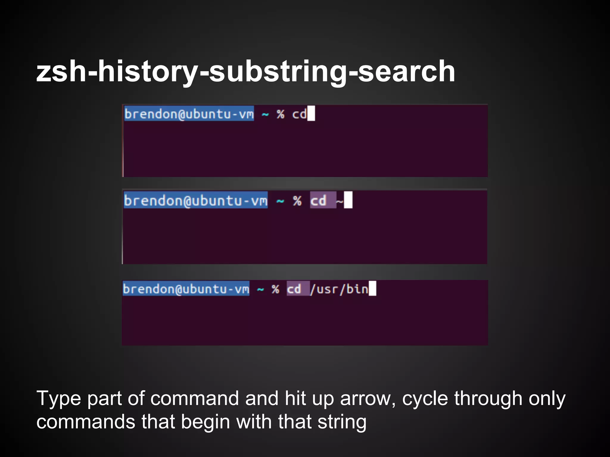 zsh-history-substring-search




Type part of command and hit up arrow, cycle through only
commands that begin with that string
 