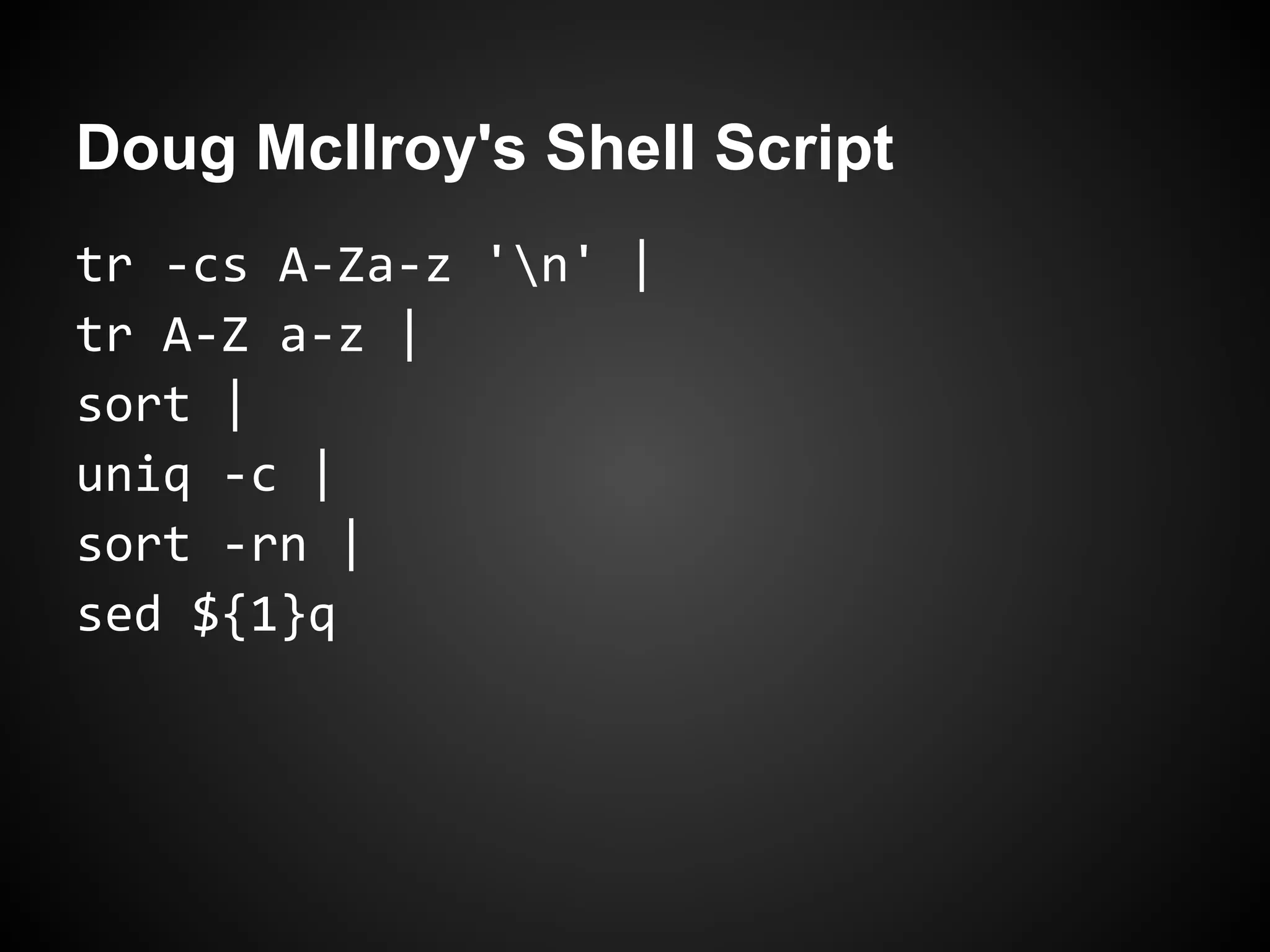 Doug McIlroy's Shell Script
tr -cs A-Za-z 'n' |
tr A-Z a-z |
sort |
uniq -c |
sort -rn |
sed ${1}q
 