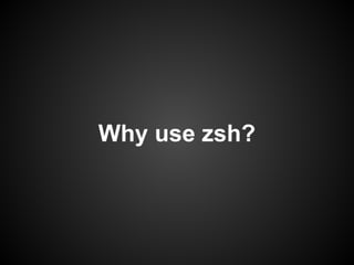Why use zsh?
 